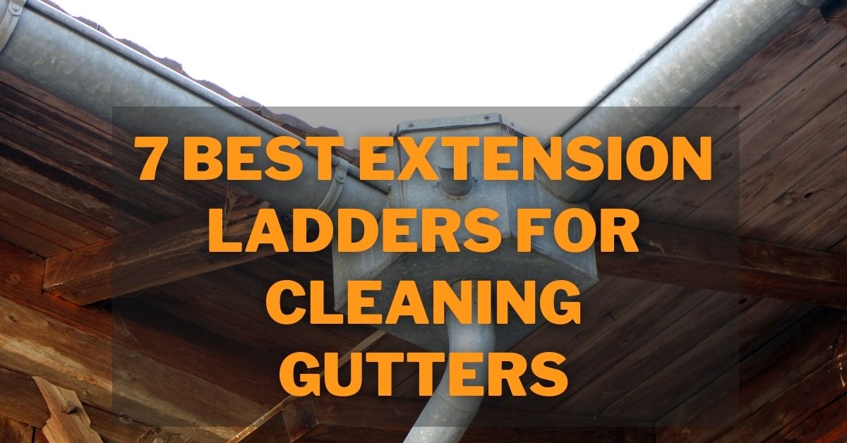 Top 7 Best Extension Ladder For Cleaning Gutters